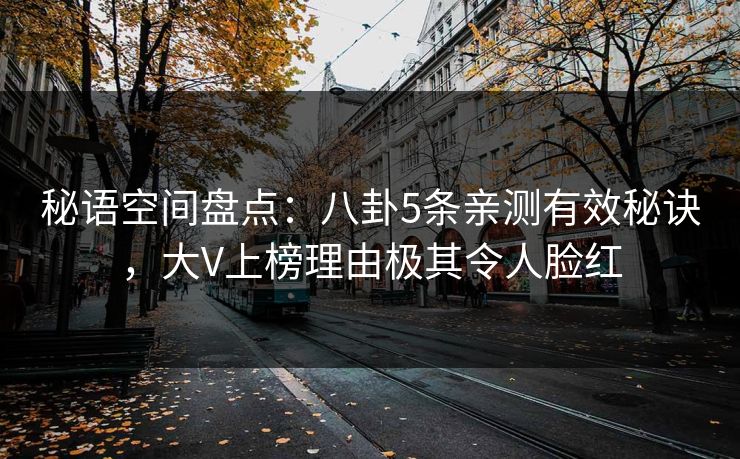秘语空间盘点：八卦5条亲测有效秘诀，大V上榜理由极其令人脸红