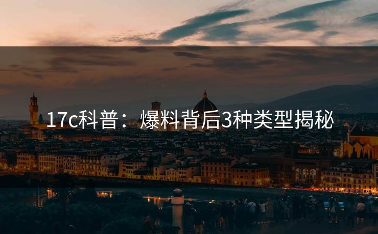 17c科普：爆料背后3种类型揭秘