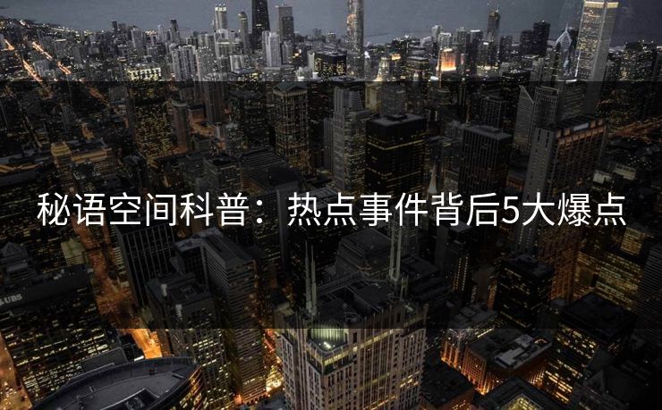 秘语空间科普：热点事件背后5大爆点
