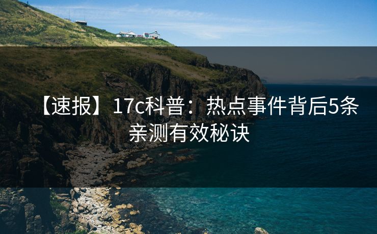 【速报】17c科普：热点事件背后5条亲测有效秘诀