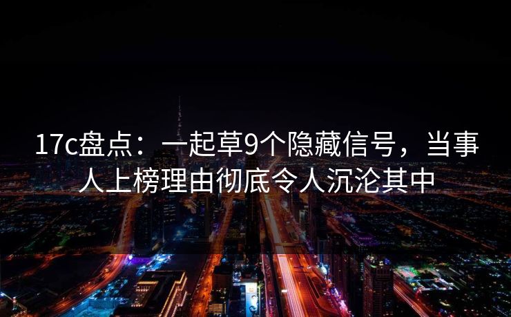 17c盘点：一起草9个隐藏信号，当事人上榜理由彻底令人沉沦其中