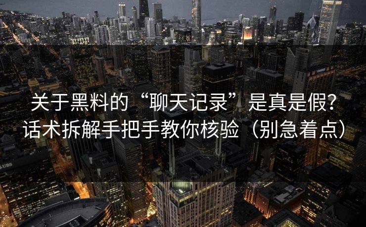 关于黑料的“聊天记录”是真是假?话术拆解手把手教你核验(别急着点)