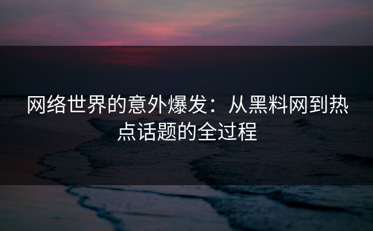 网络世界的意外爆发：从黑料网到热点话题的全过程